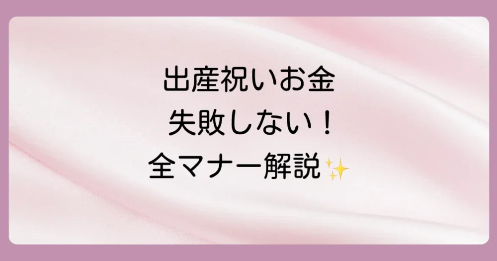 出産祝いのお金の入れ方で失敗しない！ご祝儀袋の選び方・書き方・渡し方の全マナーを徹底解説