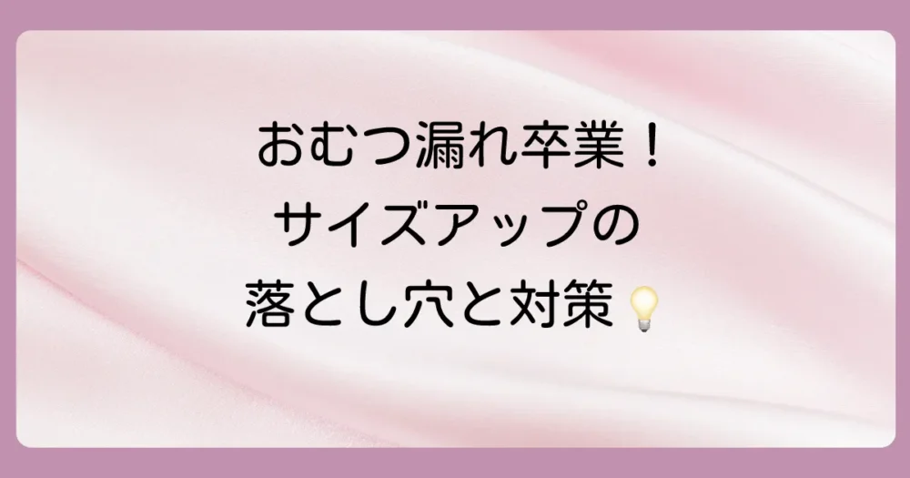 オムツのサイズアップで失敗しないための注意点