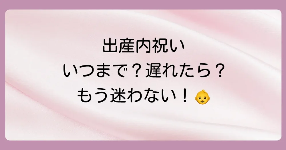 出産内祝いはいつまで？遅れた時の対処法からマナーまで完全解説