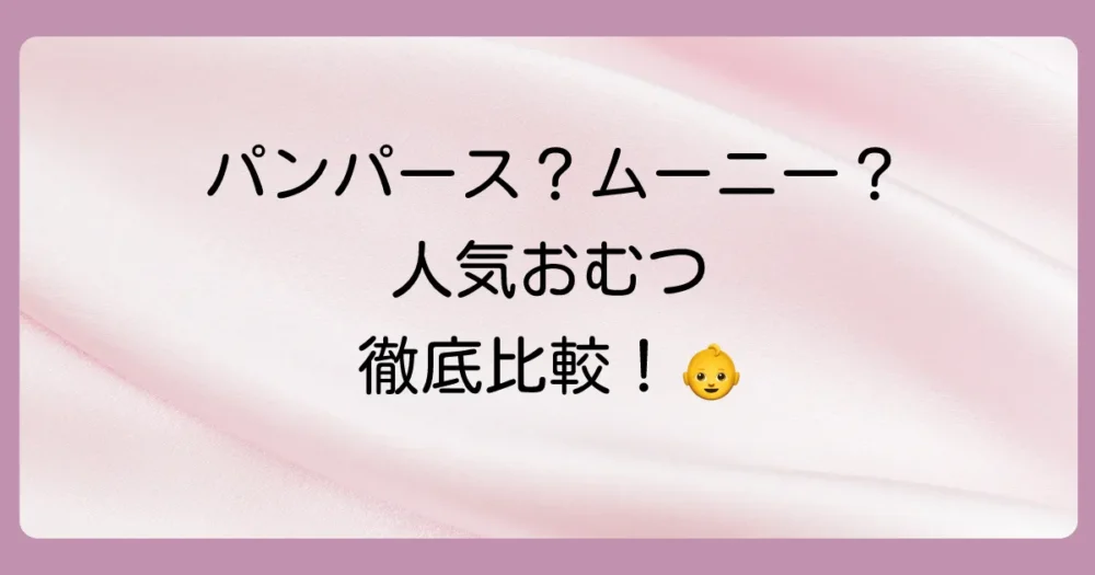主要メーカー別！おむつの特徴比較（パンパース・メリーズ・ムーニー・グーン）