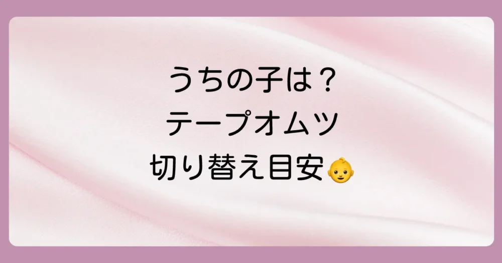 オムツのテープタイプはいつまで?気になる切り替え時期の目安