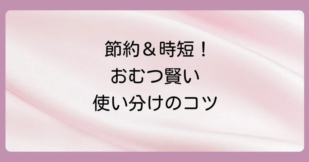 【節約&時短】テープとパンツの上手な使い分けテクニック