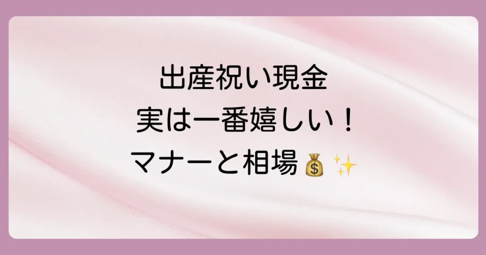 【結論】出産祝いに現金は失礼じゃない！喜ばれる金額相場と渡し方の全マナー