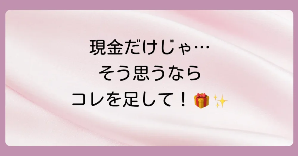 「現金だけは味気ない…」なら“現金+プチプレゼント”がおすすめ!