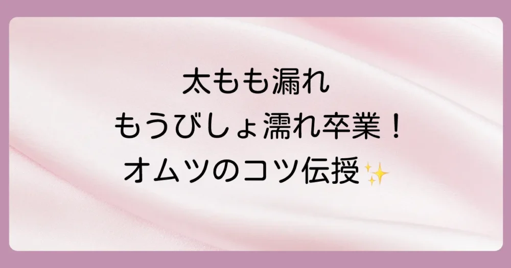 【徹底解説】オムツが太ももから漏れる対策｜原因と漏れない付け方のコツ