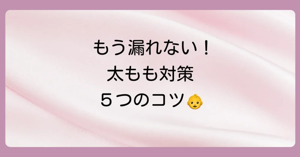 明日からできる!オムツの太もも漏れを防ぐ5つの鉄壁対策