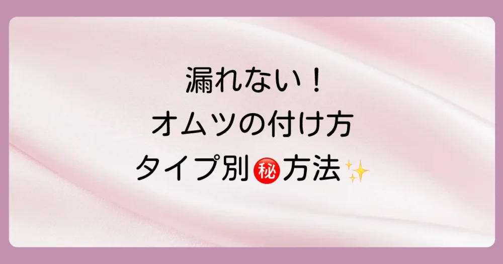 【タイプ別】漏れないオムツの付け方のコツを徹底解説