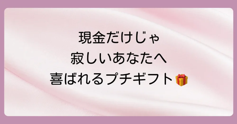 「現金だけじゃ寂しい」と感じるあなたへ!プラスαのギフトアイデア