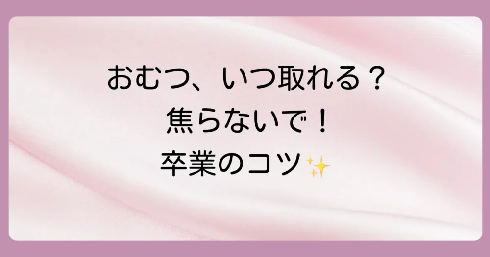 おむつの取れる時期はいつ？平均年齢と焦らないための始め方・進め方を徹底解説