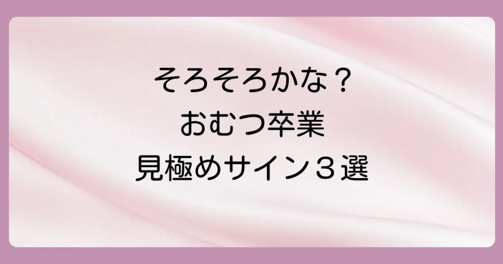 これが出たら始めどき!おむつが取れる時期が近い子のサイン