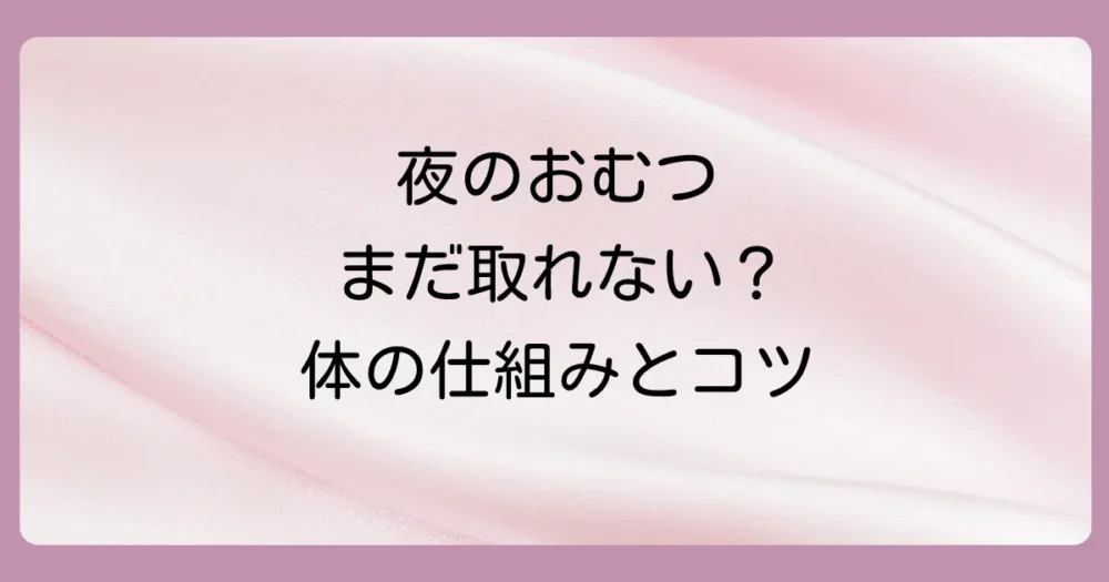 夜のおむつが取れる時期とトレーニングのコツ