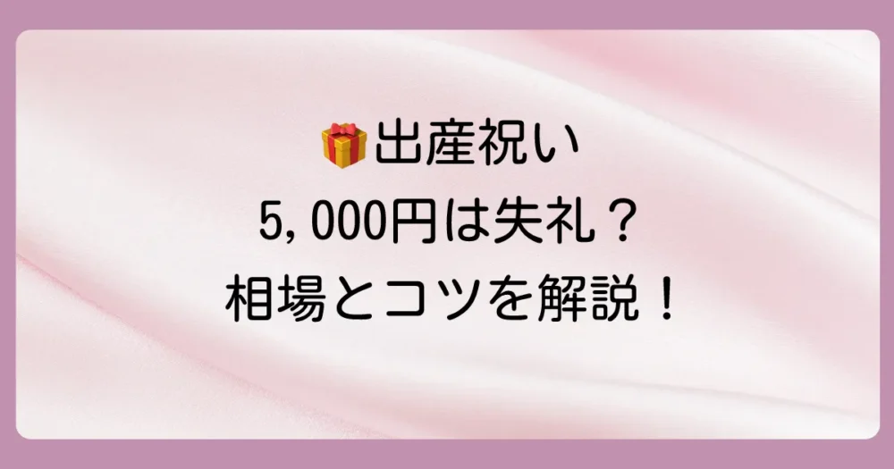 出産祝いに5,000円は失礼？気になる金額の相場を解説
