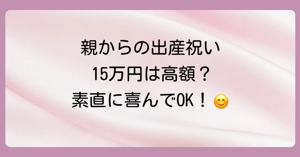 まず結論！親からの出産祝い15万円は「高め」だけど素直に喜んでOK