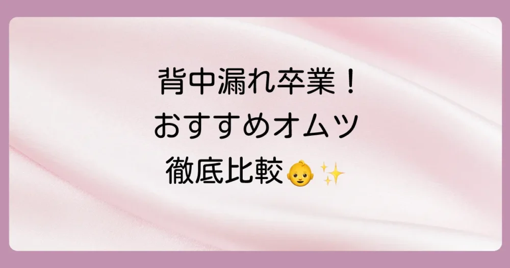 背中漏れ対策に!おすすめのオムツメーカー比較