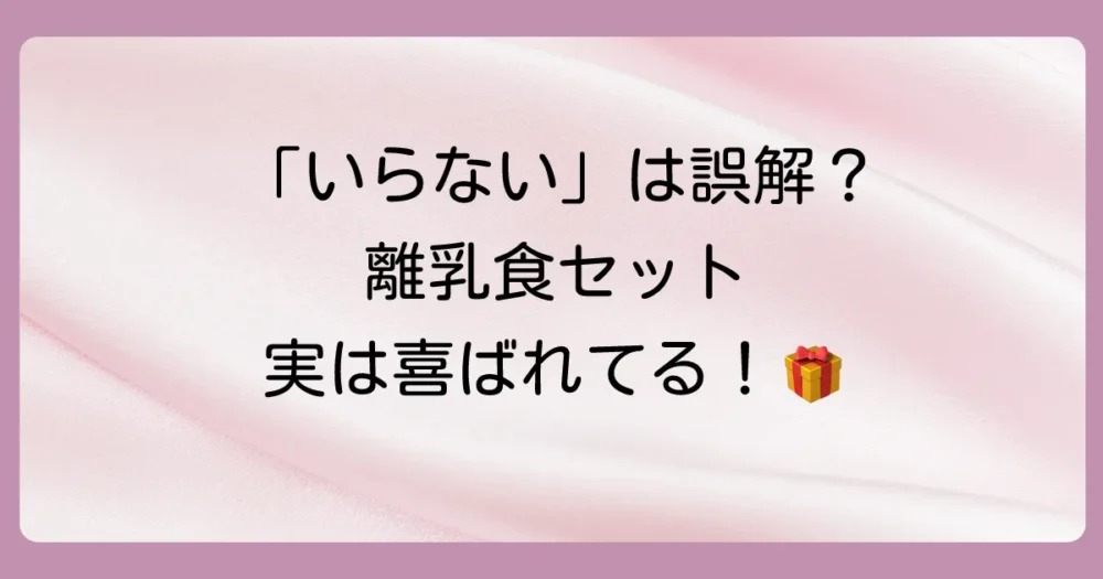 「いらない」だけじゃない!離乳食セットをもらって嬉しかったケース
