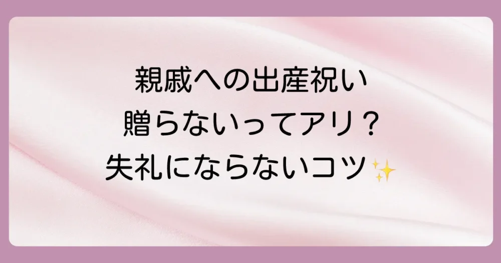親戚への出産祝い、贈らない選択はアリ？失礼にならないための考え方