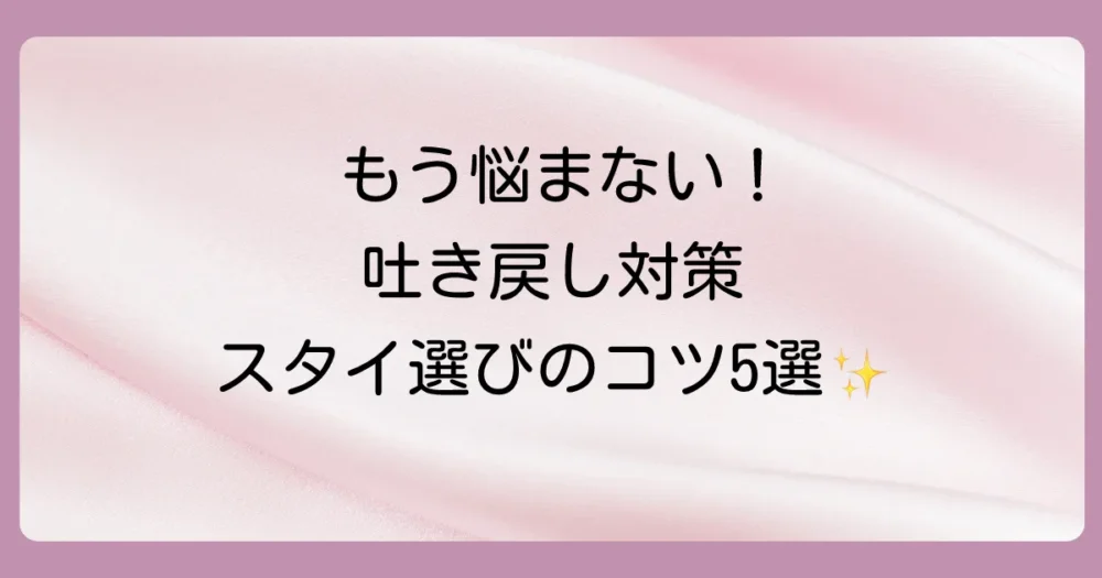 【失敗しない】吐き戻し対策に最適なスタイの選び方5つのポイント