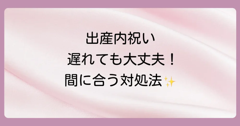 出産内祝いが遅れてしまった!間に合わない時の対処法
