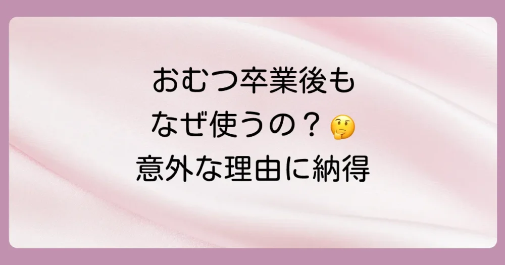 なぜ？おむつ卒業後もおしりふきを使い続ける理由