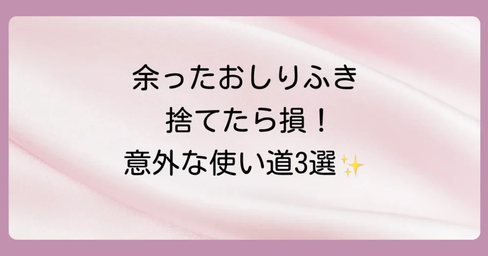 もう使わない？余ったおしりふきの賢い活用術
