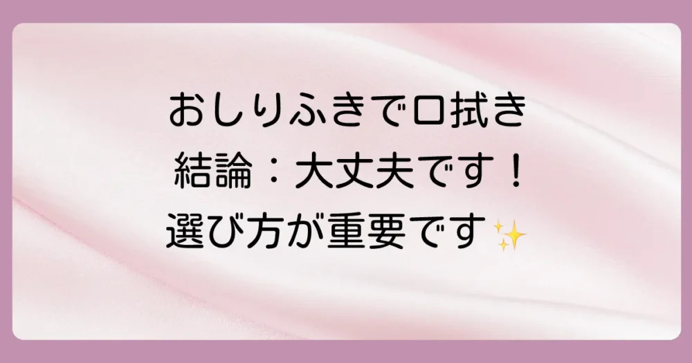 結論:おしりふきで口を拭くのは「成分を選べば」大丈夫!