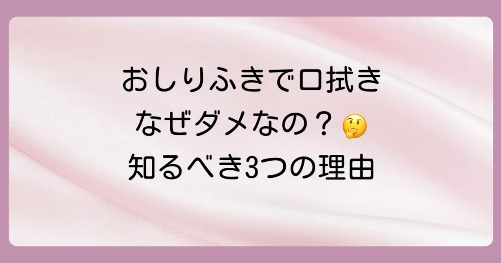 なぜ「おしりふきで口を拭くのはダメ」と言われるの?3つの理由