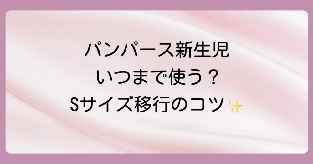 パンパース新生児用はいつまで？Sサイズ移行の目安とサインを徹底解説！