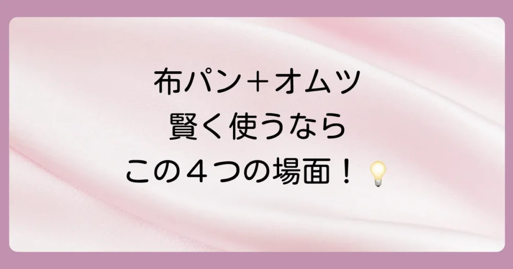 布パンツの上にオムツを履かせるのが効果的な4つの場面