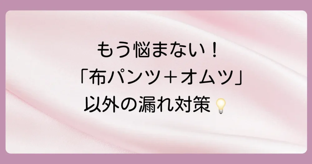 「布パンツの上にオムツ」以外の漏れ対策アイデア