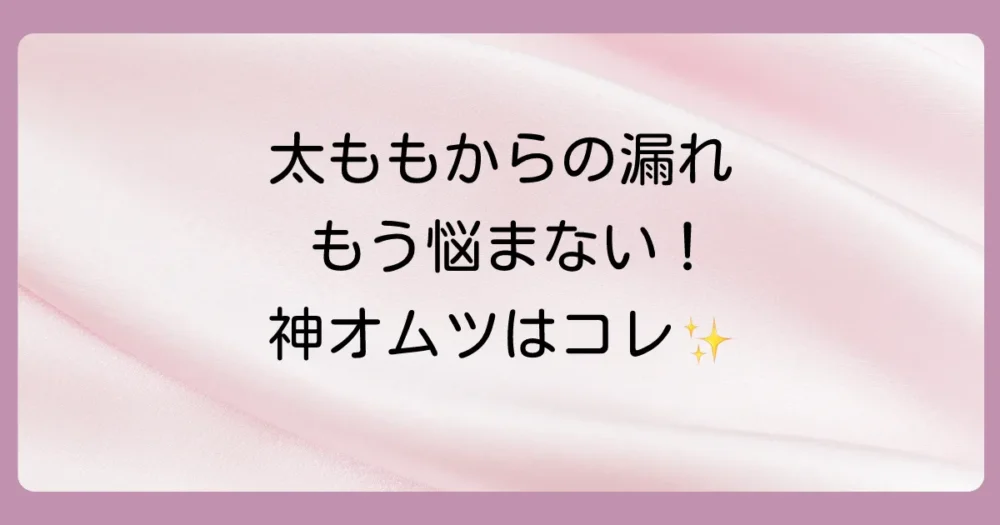 太ももからの漏れに強い！おすすめのパンツタイプオムツ
