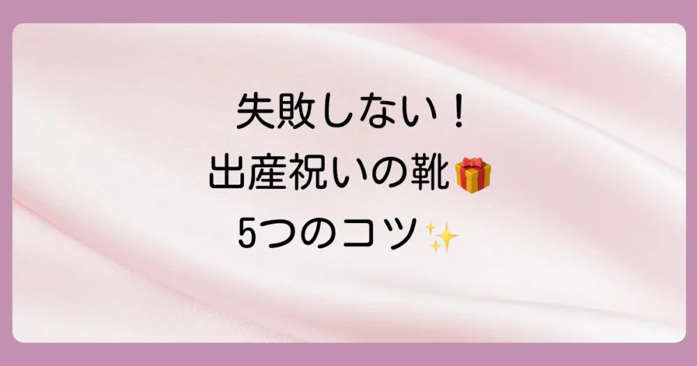 失敗しない!出産祝いで靴を贈る際に押さえるべき5つのポイント